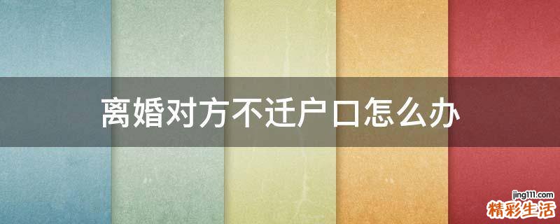 离婚对方不迁户口怎么办