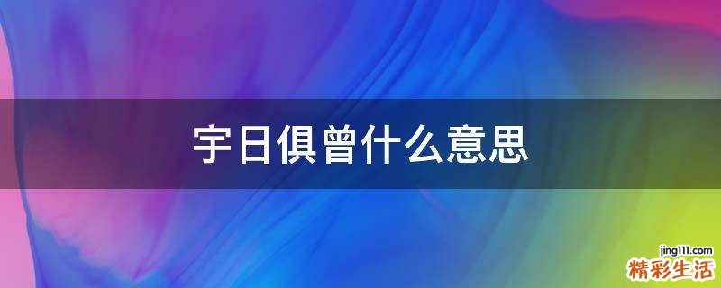 宇日俱曾什么意思