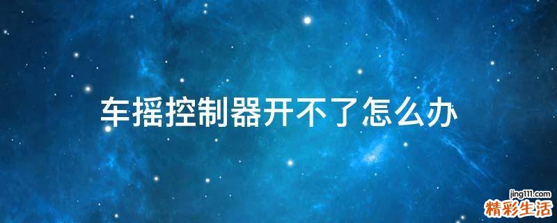车摇控制器开不了怎么办