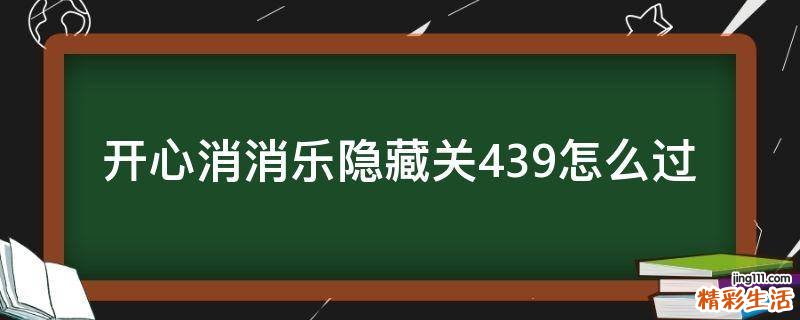 开心消消乐隐藏关439怎么过