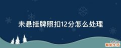 未悬挂牌照扣12分怎么处理