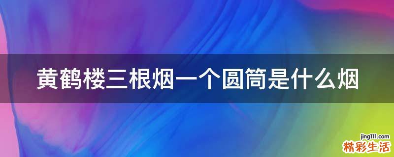 黄鹤楼三根烟一个圆筒是什么烟