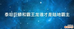 泰坦巨蟒和霸王龙谁才是陆地霸主