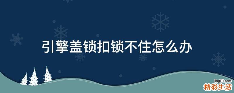 引擎盖锁扣锁不住怎么办
