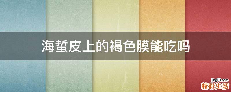 海蜇皮上的褐色膜能吃吗