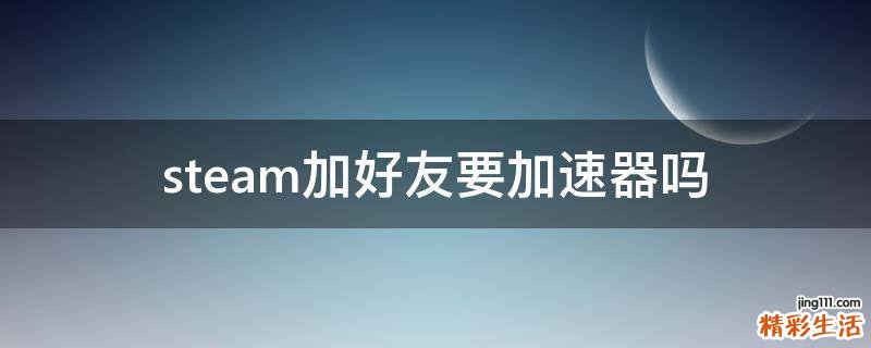 steam加好友要加速器吗