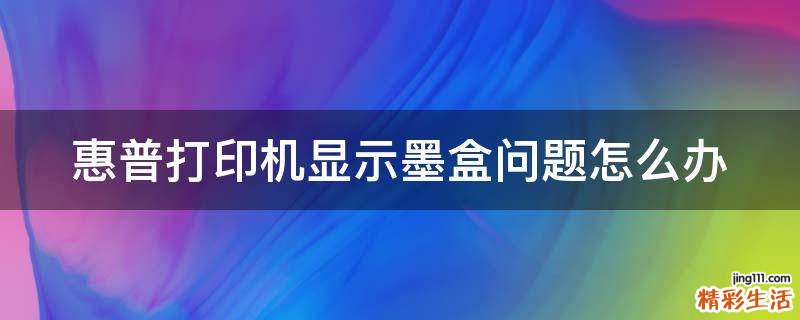 惠普打印机显示墨盒问题怎么办