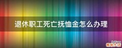 退休职工死亡抚恤金怎么办理