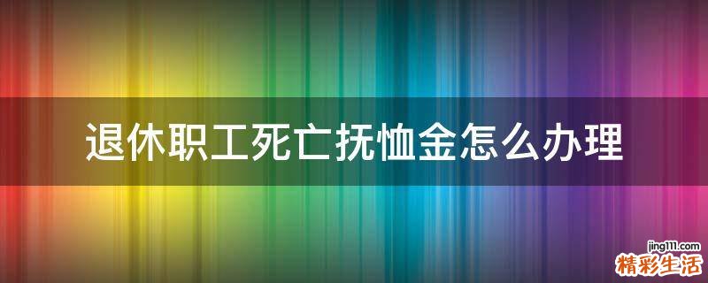 退休职工死亡抚恤金怎么办理