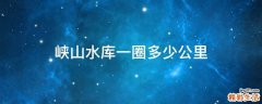 峡山水库一圈多少公里