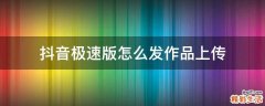 抖音极速版怎么发作品上传