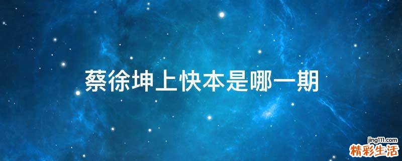 蔡徐坤上快本是哪一期