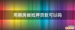用期房做抵押贷款可以吗