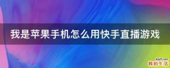 我是苹果手机怎么用快手直播游戏