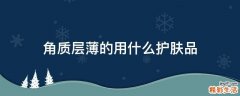 角质层薄的用什么护肤品