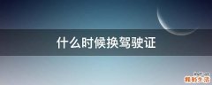 什么时候换驾驶证