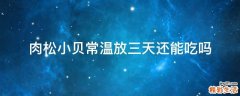 肉松小贝常温放三天还能吃吗