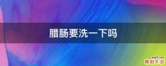 腊肠要洗一下吗