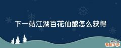下一站江湖百花仙酿怎么获得