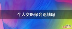 个人交医保会返钱吗