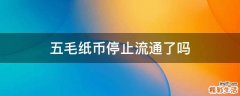 五毛纸币停止流通了吗