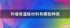 外墙保温板材料有哪些种类