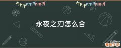 永夜之刃怎么合