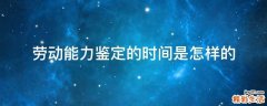 劳动能力鉴定的时间是怎样的