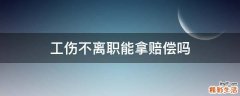 工伤不离职能拿赔偿吗