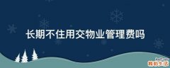 长期不住用交物业管理费吗