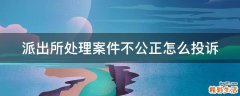 派出所处理案件不公正怎么投诉