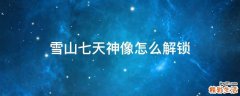 雪山七天神像怎么解锁