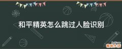 和平精英怎么跳过人脸识别