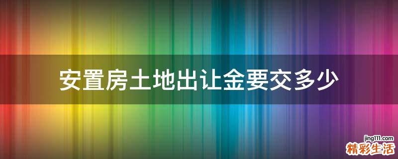 安置房土地出让金要交多少