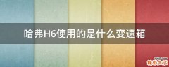 哈弗H6使用的是什么变速箱