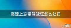 高速上忘带驾驶证怎么处罚