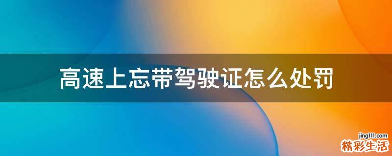 高速上忘带驾驶证怎么处罚