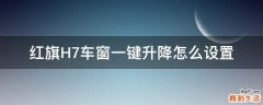 红旗H7车窗一键升降怎么设置