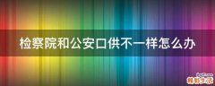 检察院和公安口供不一样怎么办