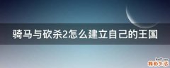 骑马与砍杀2怎么建立自己的王国