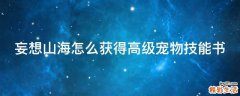 妄想山海怎么获得高级宠物技能书