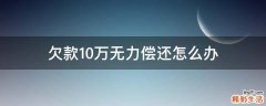 欠款10万无力偿还怎么办