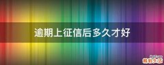 逾期上征信后多久才好