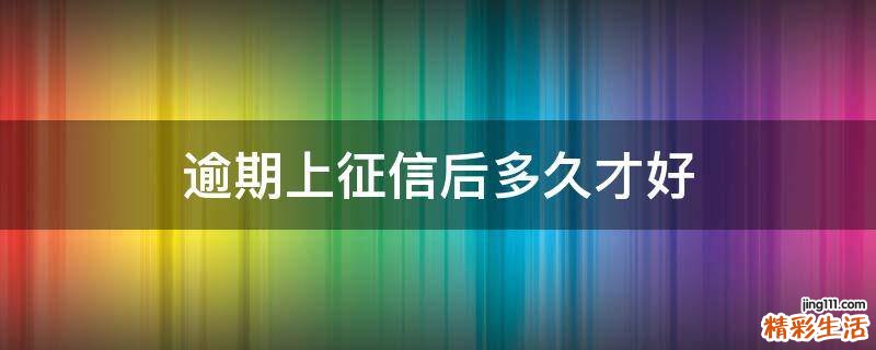 逾期上征信后多久才好