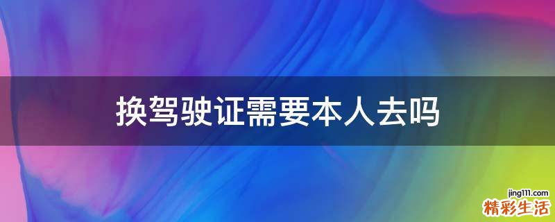 换驾驶证需要本人去吗