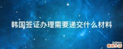 韩国签证办理需要递交什么材料