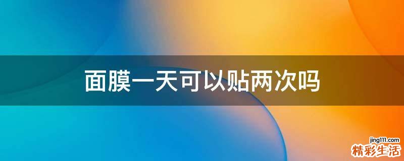 面膜一天可以贴两次吗