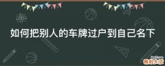 如何把别人的车牌过户到自己名下