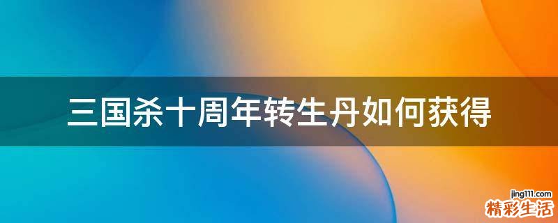 三国杀十周年转生丹如何获得