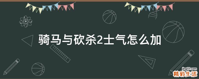 骑马与砍杀2士气怎么加